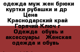 одежда муж-жен.брюки,куртки,рубашки и др › Цена ­ 100 - Краснодарский край, Горячий Ключ г. Одежда, обувь и аксессуары » Женская одежда и обувь   